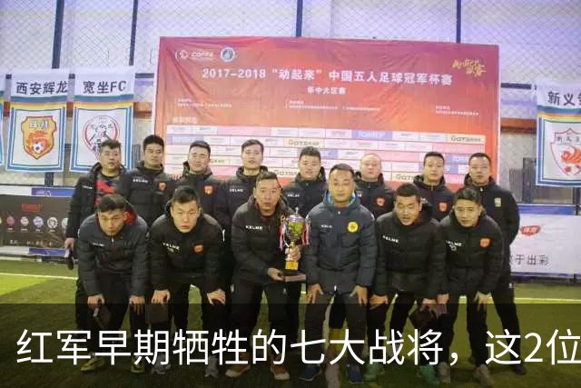红军早期牺牲的七大战将，这2位是元帅级人物